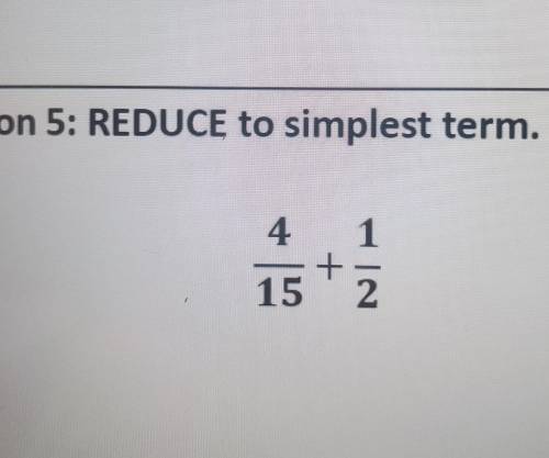 6: REDUCE to simplest term. 4/1 + 15/2