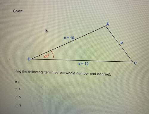 Given 
Find the following item (nearest whole number) 
b= 
4
5
3