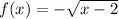 f(x) =  -  \sqrt{x - 2}