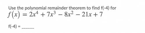 Need answer ASAP

Use the polynomial remainder theorem to find f(-4) for f(x)=2x4+7x3−8x2−21x+7
f(