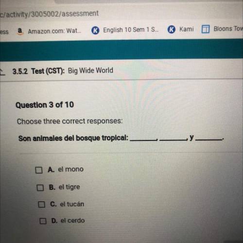 Choose three correct responses

Son animales del bosque tropical:
O A. el mono
O B. el tigre
C. el