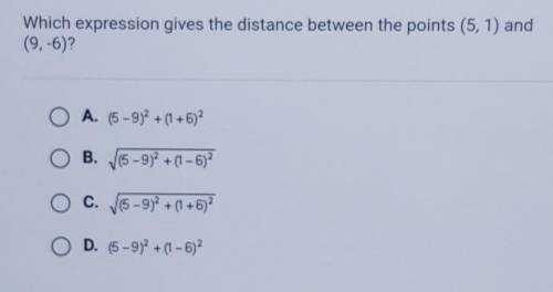 Which expression gives the distance between the points (5, 1) and (9,-6)? O A. (5-9)2 + (1+6)2 O B.