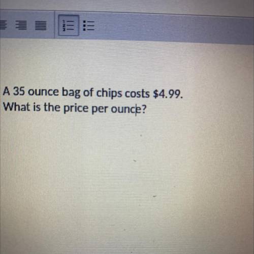 A 35 ounce bag of chips costs $4.99.
What is the price per ounce?