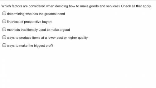 Which factors are considered when deciding how to make goods and services? Check all that apply.