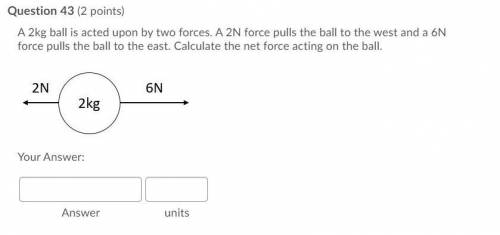 A 2kg ball is acted upon by two forces. A 2N force pulls the ball to the west and a 6N force pulls