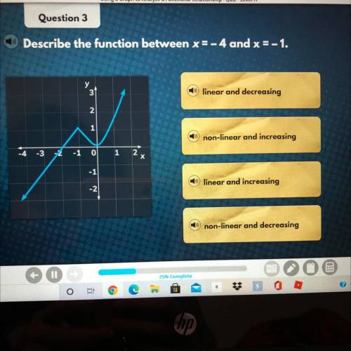 Question 3

Describe the function between x = - 4 and x = -1.
3
linear and decreasing
2
1
non-line