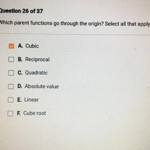 Which parent functions go through the origin? Select all that apply.

A. Cubic
B. Reciprocal
C. Qu