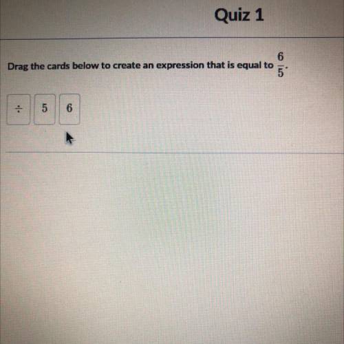 Drag the cards below to create an expression that is equal to
6/5 / * 5 6 pls help!!!