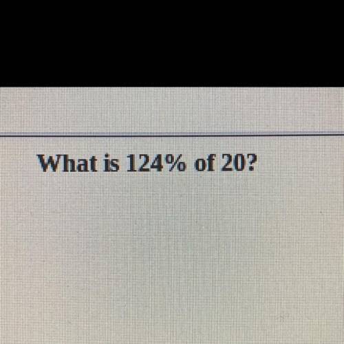 What is 124% of 20? Pls help meeeeeeee