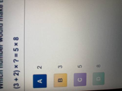 Which number would make this number sentence true? (3 + 2) x ? = 5 x 8