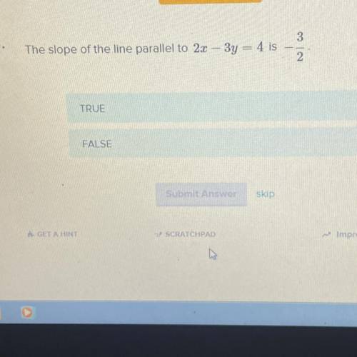 3.
The slope of the line parallel to 2x – 3y = 4 is
No
TRUE
FALSE
Submit Answer