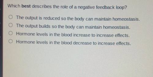 Which best describes the role of a negative feedback loop? The output is reduced so the body can ma