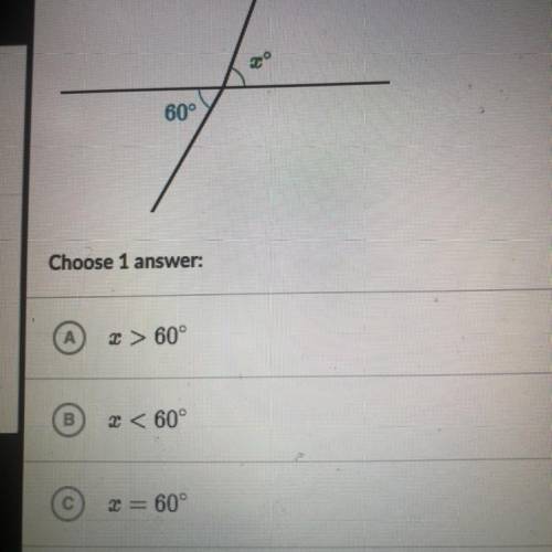 Is x greater than, less than, or equal to 60°?

TO
60°
Choose 1 
A.x> 60°
B.X <60°
C.