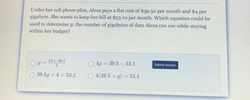 Under her cell phone plan, Alexa pays a flat cost of $39.50 per month and $4 per

gigabyte. She wa