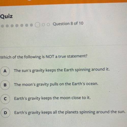 Which of the following is NOT a true statement?

А The sun's gravity keeps the Earth spinning arou