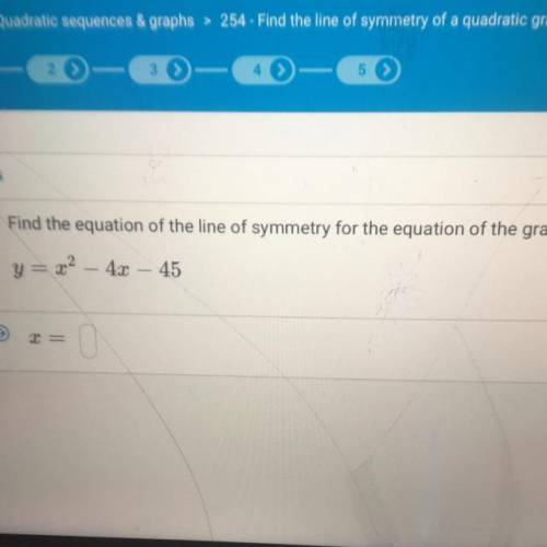 © Find the equation of the line of symmetry for the equation of the graph below.

y = x2
4x
45
T =