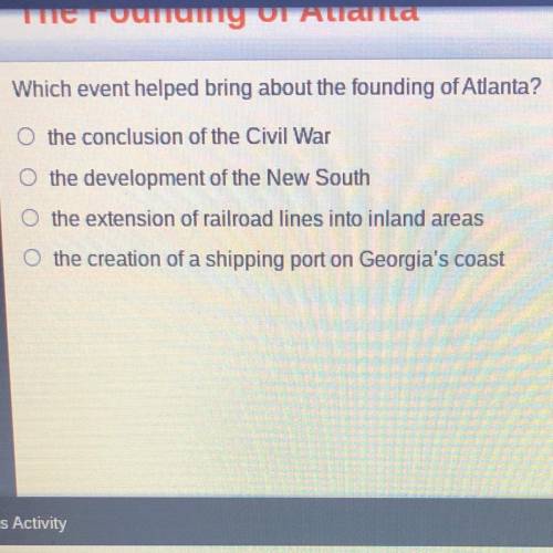 Which event helped bring about the founding of Atlanta?

A the conclusion of the Civil War
B the d