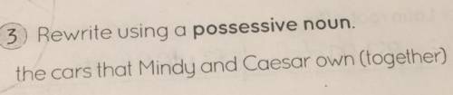 1.Rewrite the possessive noun. The cars that Mindy and Caesar own (together)

Please answer this q