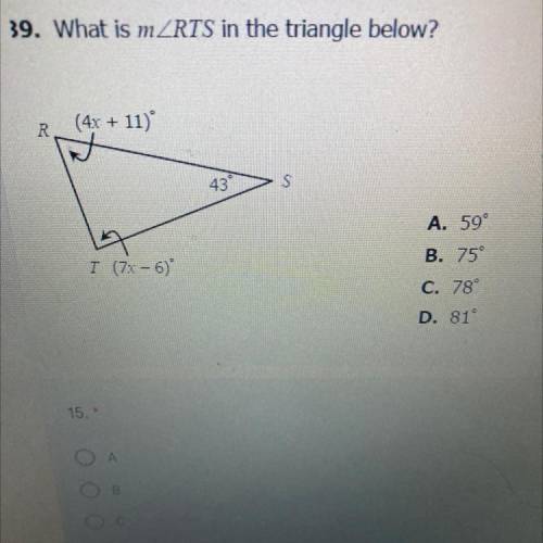 39. What is mZRTS in the triangle below?

R
(4x + 11)
43
S
A. 59
B. 75
I (7x - 6)
C. 78°
D. 81