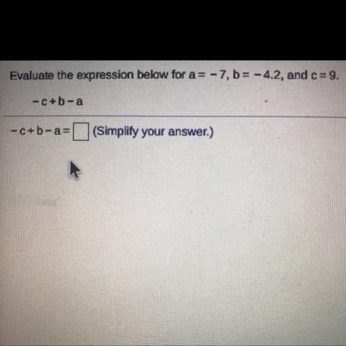 Evaluate the expression below for a = -7, b= -4.2, and c= 9.

-C+b-a
-c+b-a=
(Simplify your answer