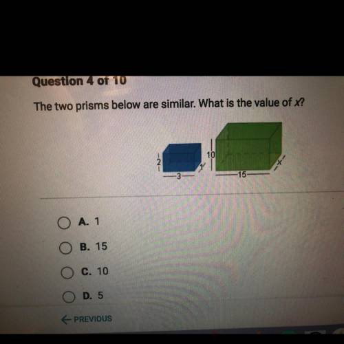 Please help fast!!

The two prisms below are similar. What is the value of x?
10
15
A. 1
B. 15
C.