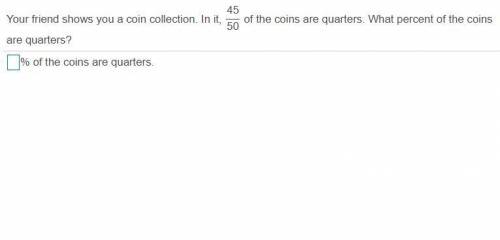 Your friend shows you a coin collection. In it, 45/50 of the coins are quarters. What percent of t