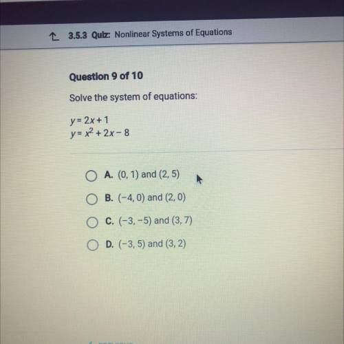 Question 9 of 10

Solve the system of equations:
y= 2x + 1
y = x2 + 2x - 8
A. (0.1) and (2,5)
B. (