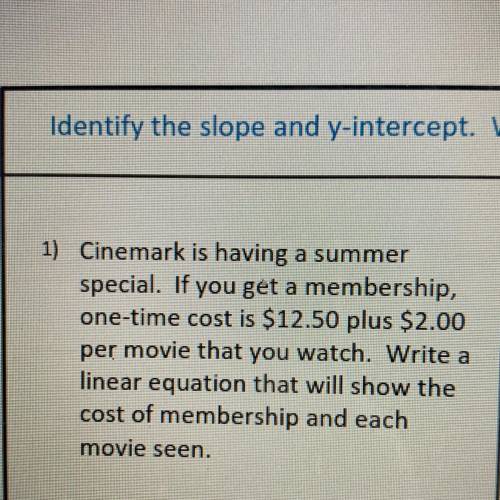 PLSSSS HELPPPP, i need to identify slope and y intercept also have to write a linear equation!!!