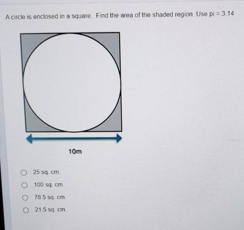 A circle is enclosed in a square. Find the area of the shaded region. Use pi = 3.14 10m O 25 sq. cm