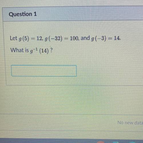 HELPPP !
Let g (5) = 12, 9(-32) = 100, and g(-3) = 14
What is g^-1(14)?