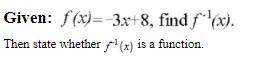 Given: f(x)=-3x+8, find f^-1(x) Then state whether f^-1(x) is a function.