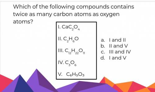 Which of the following compounds contains twice as many carbon atoms as oxygen atoms?

Plz help :)