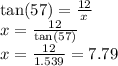 \tan(57)  =  \frac{12}{x}  \\ x =  \frac{ 12 }{ \tan(57) }  \\ x =  \frac{12}{1.539}  = 7.79