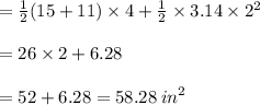 =  \frac{1}{2} (15 + 11) \times 4 +\frac{1}{2} \times 3.14\times 2^2 \\  \\  = 26 \times 2+6.28 \\  \\  = 52+6.28=58.28 \:  {in}^{2}