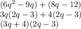 (6q^2-9q)+(8q-12)\\3q(2q-3)+4(2q-3)\\(3q+4)(2q-3)