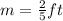 m =  \frac{2}{5} ft