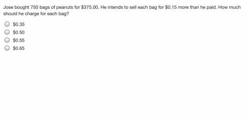 HAAAALLLPPP

Jose bought 750 bags of peanuts for $375.00. He intends to sell each bag for $0.15 mo