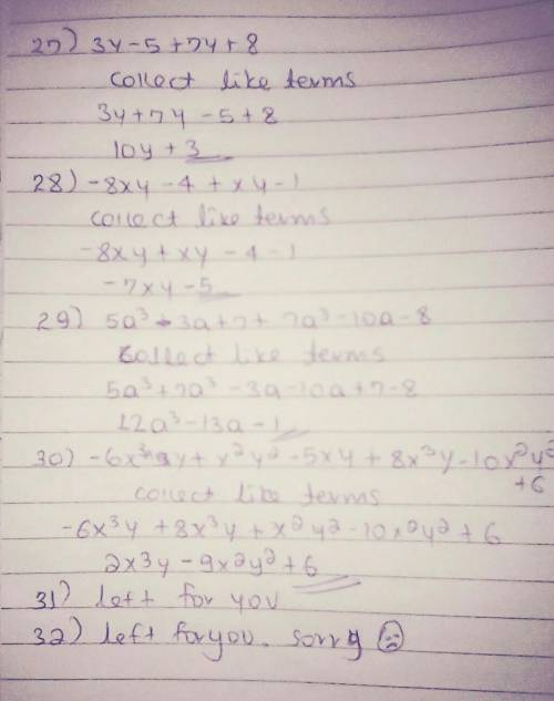 Add the Polynomials

27.) 3y - 5 and 7y +8
28.) - 8xy - 4 and xy - 1
29.) 5a^3 -3a +7 and 7a^3 - 10