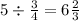 5 \div  \frac{3}{4}  = 6 \frac{2}{3}