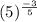 (5) {}^{ \frac{ - 3}{5} }