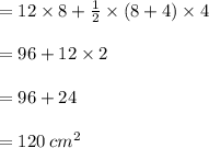 = 12 \times 8 +  \frac{1}{2}  \times ( 8 + 4) \times 4 \\  \\  = 96 + 12 \times 2 \\  \\  = 96 + 24 \\  \\  = 120 \:  {cm}^{2}
