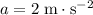 a = 2\; \rm m \cdot s^{-2}