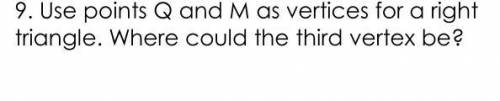 Use points Q and M as vertices for a right triangle. Where could the third vertex be??