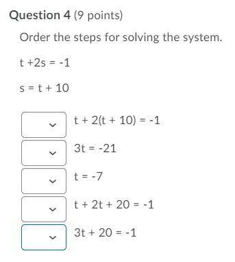 Order the steps for solving the system.
t +2s = -1
s = t + 10