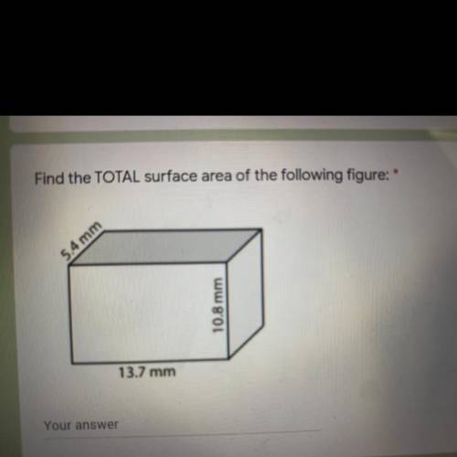 URGENT**

Find the TOTAL surface area of the following figure: *
5.4 mm
10.8 mm
13.7 mm
thank youu