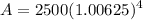 \displaystyle A = 2500(1.00625)^{4}