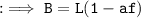 \tt : \implies B = L(1 - a f)