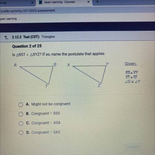 PLEASE HELP I WILL GIVE BRAINLIEST

Is RST = XYZ? If so, name the postulate that applies.
A. Might