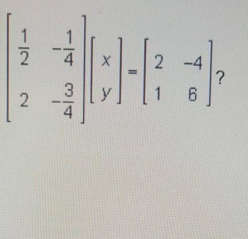 Which equation can be used to solve the matrix equation [1/2 -1/4 2 3/4] [x y] = [2 -4 1 6]