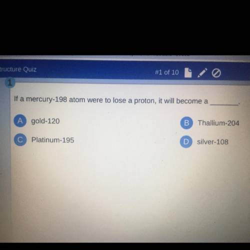 If a mercury-198 atom were to lose a proton, it will become a ______.